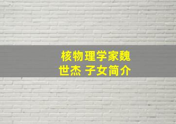 核物理学家魏世杰 子女简介